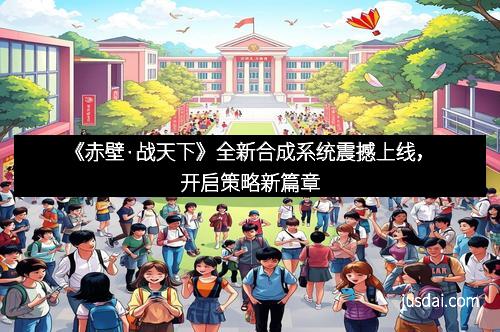 《赤壁·战天下》全新合成系统震撼上线，开启策略新篇章